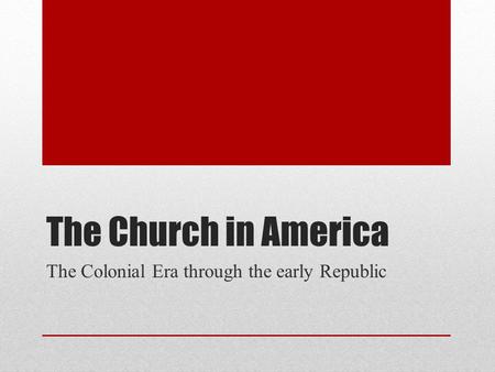 The Church in America The Colonial Era through the early Republic.