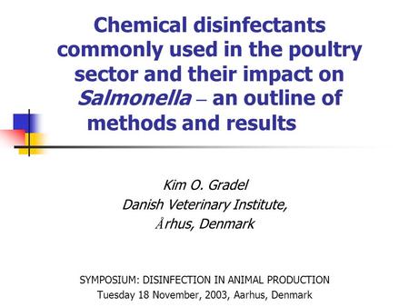 Chemical disinfectants commonly used in the poultry sector and their impact on Salmonella – an outline of methods and results Kim O. Gradel Danish Veterinary.