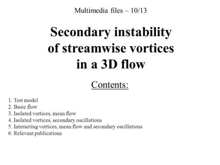 Multimedia files – 10/13 Secondary instability of streamwise vortices in a 3D flow Contents: 1. Test model 2. Basic flow 3. Isolated vortices, mean flow.