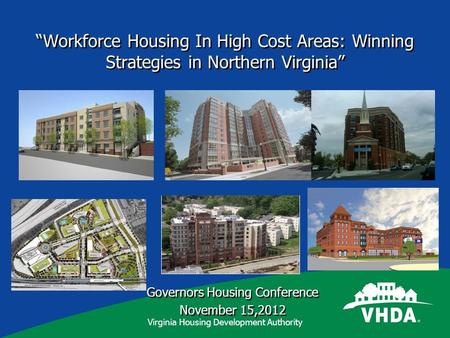 Virginia Housing Development Authority Workforce Housing In High Cost Areas: Winning Strategies in Northern Virginia Governors Housing Conference November.