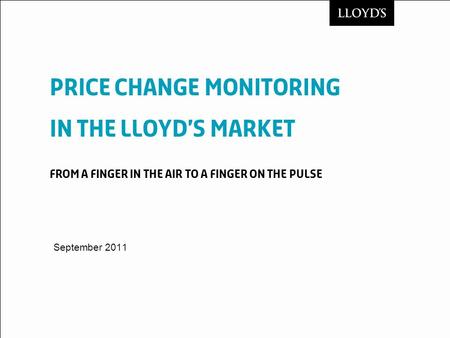 Price Change Monitoring in the Lloyd’s Market From a finger in the air to a finger on the pulse September 2011.