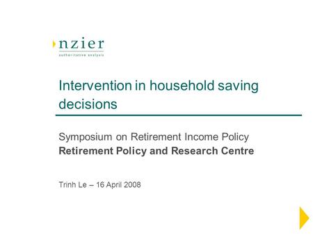 Intervention in household saving decisions Symposium on Retirement Income Policy Retirement Policy and Research Centre Trinh Le – 16 April 2008.