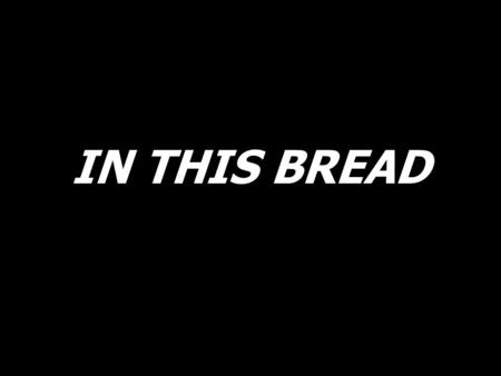 IN THIS BREAD.