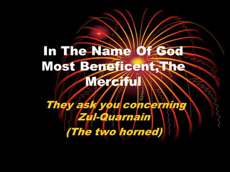 In The Name Of God Most Beneficent,The Merciful They ask you concerning Zul-Quarnain (The two horned)