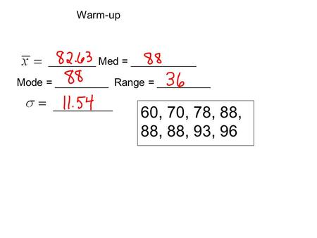 60, 70, 78, 88, 88, 88, 93, 96 ________ Med = ___________ Mode = _________ Range = _________ __________ Warm-up.