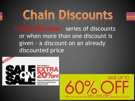 Chain Discounts chain discount: series of discounts or when more than one discount is given – a discount on an already discounted price Another discount.