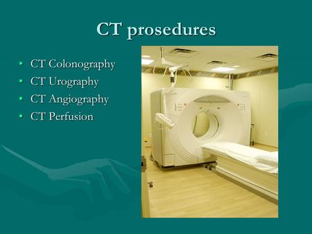 CT prosedures CT Colonography CT Urography CT Angiography CT Perfusion.