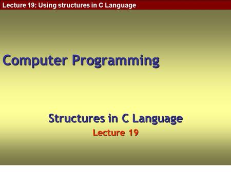 Lecture 19: Using structures in C Language Computer Programming Structures in C Language Lecture 19.