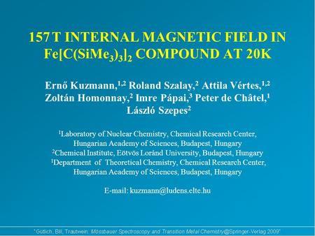 157 T INTERNAL MAGNETIC FIELD IN Fe[C(SiMe 3 ) 3 ] 2 COMPOUND AT 20K Ernő Kuzmann, 1,2 Roland Szalay, 2 Attila Vértes, 1,2 Zoltán Homonnay, 2 Imre Pápai,