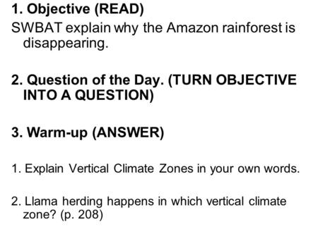 1. Objective (READ) SWBAT explain why the Amazon rainforest is disappearing. 2. Question of the Day. (TURN OBJECTIVE INTO A QUESTION) 3. Warm-up (ANSWER)