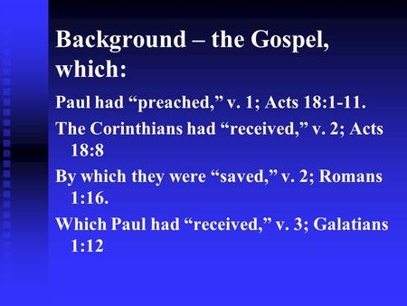 Background – the Gospel, which: Paul had preached, v. 1; Acts 18:1-11. The Corinthians had received, v. 2; Acts 18:8 By which they were saved, v. 2; Romans.