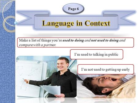 Page 6 Im used to talking in public Im not used to getting up early Make a list of things youre used to doing and not used to doing and compare with a.