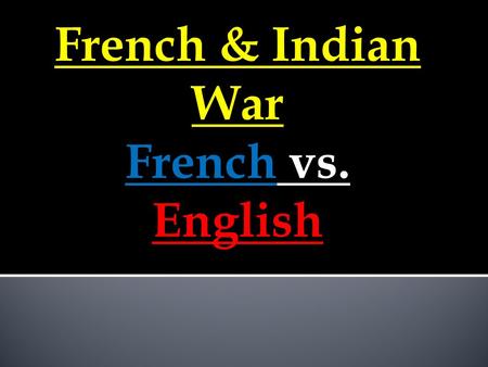 French & Indian War French vs. English.