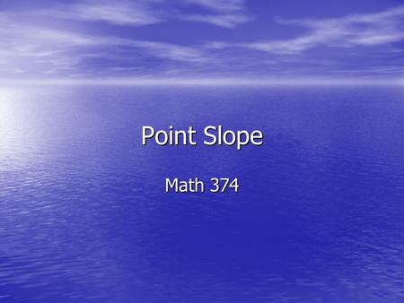 Point Slope Math 374 Topic Box 1) Slope 1) Slope 2) Word Problems 2) Word Problems - keys - Point – Point - Slope – Point - Y Int – Point - Slope – Y.