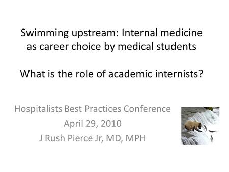 Swimming upstream: Internal medicine as career choice by medical students What is the role of academic internists? Hospitalists Best Practices Conference.