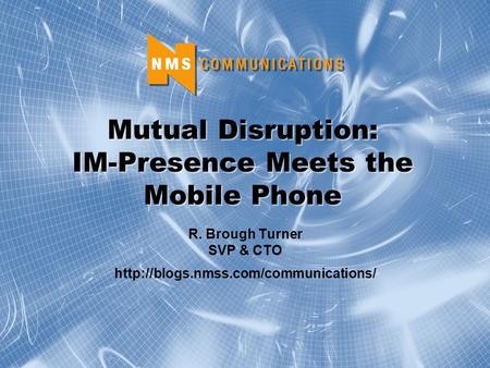 Mutual Disruption: IM-Presence Meets the Mobile Phone R. Brough Turner SVP & CTO