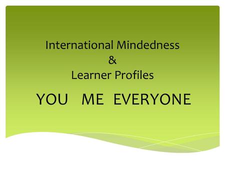 International Mindedness & Learner Profiles YOUMEEVERYONE.