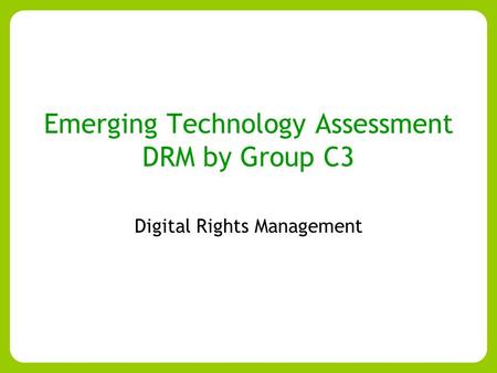 Emerging Technology Assessment DRM by Group C3 Digital Rights Management.