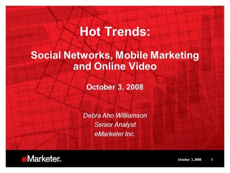 October 3, 20081 Hot Trends: Social Networks, Mobile Marketing and Online Video October 3, 2008 Debra Aho Williamson Senior Analyst eMarketer Inc.