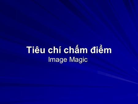 Tiêu chí chm đim Image Magic. Bài review sau mi gi lý thuyt 10% Homework 10% Bài thc hành gia môn hc 10% Project cui môn hc 30% Final exam 40%