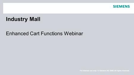Schutzvermerk / Copyright-VermerkFor internal use only / © Siemens AG 2008. All rights reserved. Industry Mall Enhanced Cart Functions Webinar.