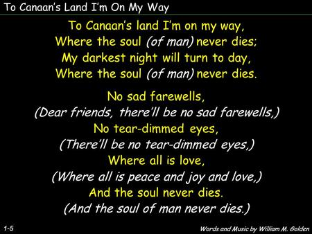 To Canaans Land Im On My Way 1-5 To Canaans land Im on my way, Where the soul (of man) never dies; My darkest night will turn to day, Where the soul (of.