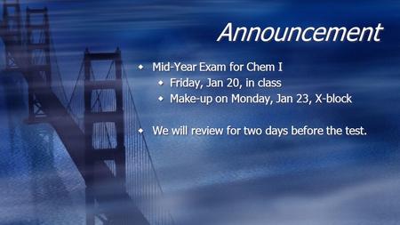 Announcement Mid-Year Exam for Chem I Friday, Jan 20, in class Make-up on Monday, Jan 23, X-block We will review for two days before the test.