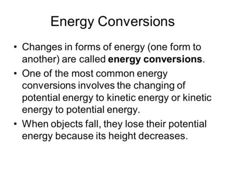 Energy Conversions Changes in forms of energy (one form to another) are called energy conversions. One of the most common energy conversions involves the.