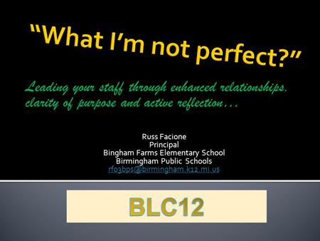 Leading your staff through enhanced relationships, clarity of purpose and active reflection… Russ Facione Principal Bingham Farms Elementary School Birmingham.