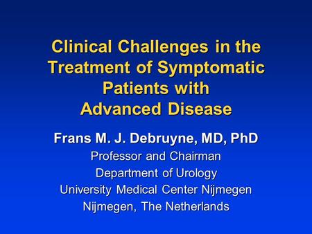 Clinical Challenges in the Treatment of Symptomatic Patients with Advanced Disease Frans M. J. Debruyne, MD, PhD Professor and Chairman Department of Urology.