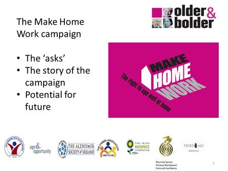 The Irish Senior Citizens Parliament Voice of the Elderly 1 The Make Home Work campaign The asks The story of the campaign Potential for future.