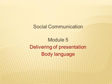 Social Communication Module 5 Delivering of presentation Body language.