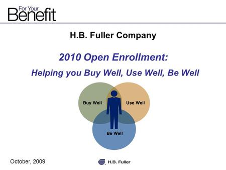 H.B. Fuller Company 2010 Open Enrollment: Helping you Buy Well, Use Well, Be Well October, 2009.