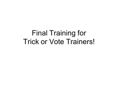 Final Training for Trick or Vote Trainers!. Schedule of the Day.