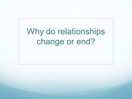 Why do relationships change or end?