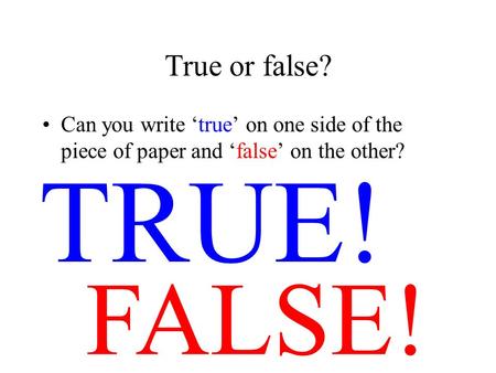 True or false? Can you write true on one side of the piece of paper and false on the other? FALSE! TRUE!