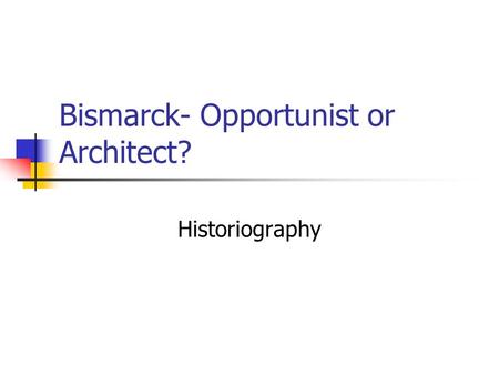 Bismarck- Opportunist or Architect?