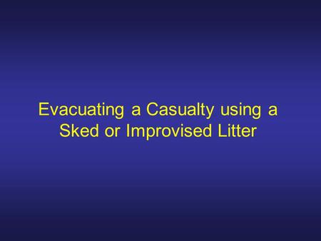 Evacuating a Casualty using a Sked or Improvised Litter