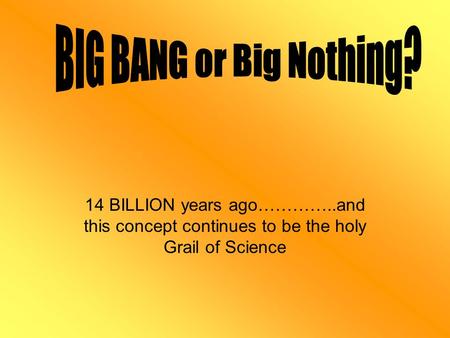 14 BILLION years ago…………..and this concept continues to be the holy Grail of Science.