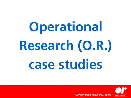 Operational Research (O.R.) case studies www.theorsociety.com.