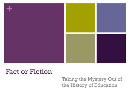 + Fact or Fiction Taking the Mystery Out of the History of Education.