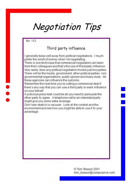 Negotiation Tips No. 112 Third party influence I generally keep well away from political negotiations. I much prefer the smell of money when Im negotiating.