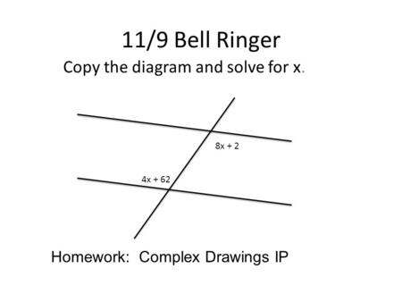 11/9 Bell Ringer Copy the diagram and solve for x. 8x + 2 4x + 62 Homework: Complex Drawings IP.