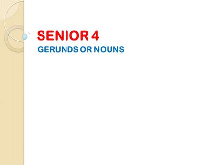 SENIOR 4 GERUNDS OR NOUNS.