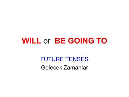 WILL or BE GOING TO FUTURE TENSES Gelecek Zamanlar.