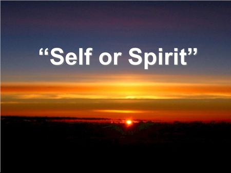 Self or Spirit. James 4:1 What causes fights and quarrels among you? Dont they come from your desires that battle within you? 2 You desire but do not.