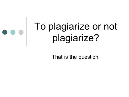 To plagiarize or not plagiarize? That is the question.