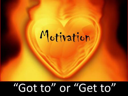 Got to or Get to Motivation. Got to or Get to 16 Yet when I preach the gospel, I cannot boast, for I am compelled to preach. Woe to me if I do not preach.