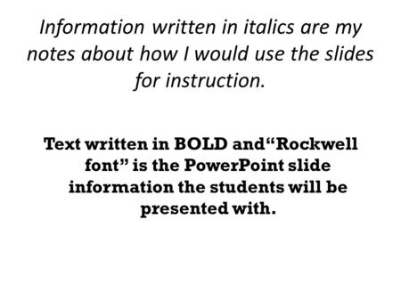 Information written in italics are my notes about how I would use the slides for instruction. Text written in BOLD andRockwell font is the PowerPoint slide.