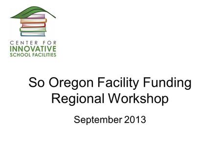 So Oregon Facility Funding Regional Workshop September 2013.